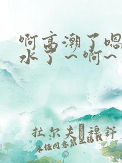 啊高潮了嗯~喷水了~啊~