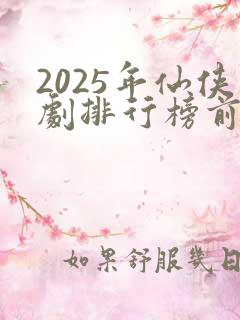 2025年仙侠剧排行榜前十名