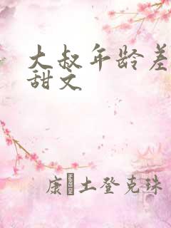 大叔年龄差距大甜文