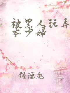 被黑人玩弄的日本少妇