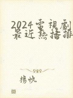 2024电视剧最近热播排行榜最新