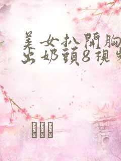 美女扒开胸罩露出奶头8视频