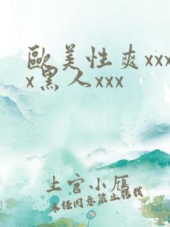 欧美性爽xxxx黑人xxx