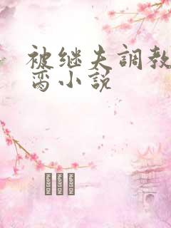 被继夫调教成禁脔小说