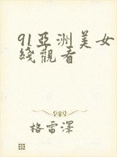 91亚洲美女在线观看