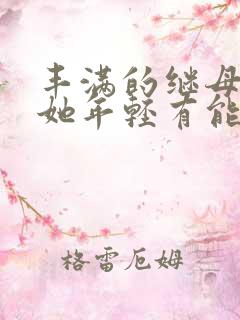 丰满的继母勾引她年轻有能力的继子