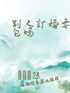 别人订婚要给红包吗