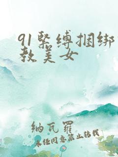 91紧缚捆绑调教美女