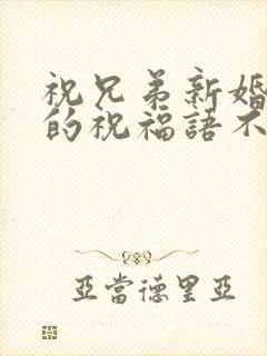 祝兄弟新婚快乐的祝福语不能参加