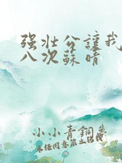 强壮公让我高潮八次苏晴