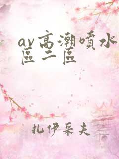 av高潮喷水一区二区