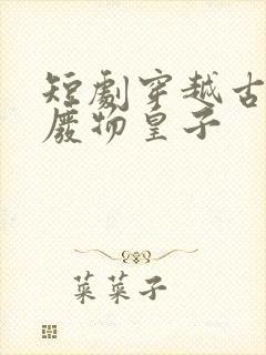 短剧穿越古代当废物皇子