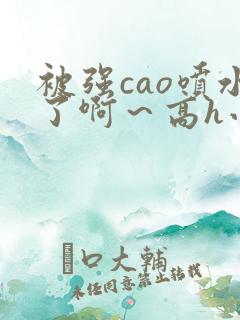 被强cao喷水了啊～高h小说