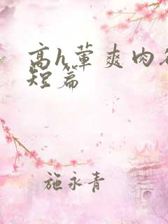 高h荤爽肉欲文短篇