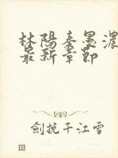 林阳秦墨浓全文最新章节