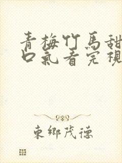 青梅竹马甜文一口气看完视频