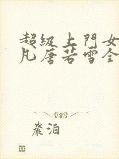 超级上门女婿叶凡唐若雪全文免费