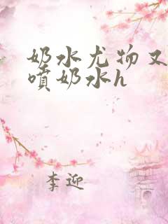 奶水尤物又软又喷奶水h