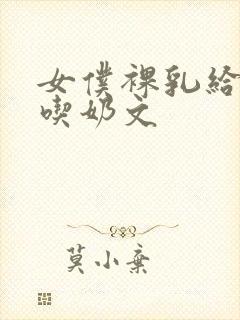 女仆裸乳给主人吃奶文