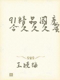 91精品国产综合久久久蜜臀粉嫩