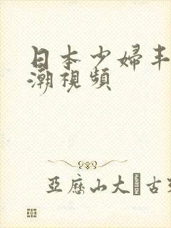 日本少妇丰满高潮视频