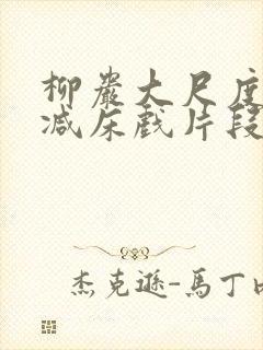 柳岩大尺度无删减床戏片段