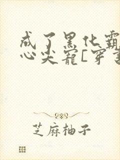 成了黑化霸总的心尖宠[穿书]