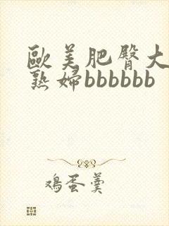 欧美肥臀大屁股熟妇bbbbbb