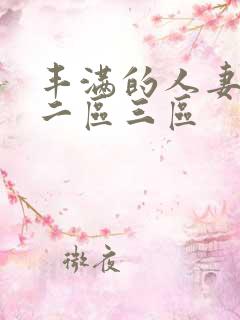 丰满的人妻一区二区三区