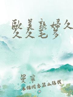 欧美熟妇久久久久久毛多