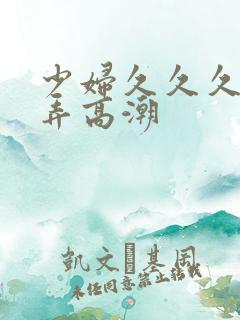 少妇久久久久被弄高潮