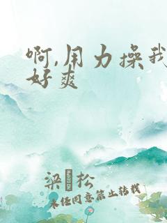 啊,用力操我,好爽