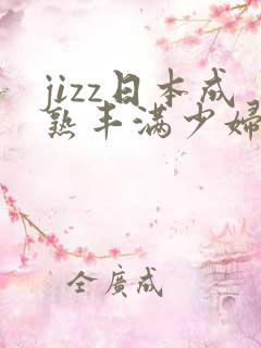 jizz日本成熟丰满少妇