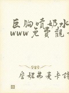 巨胸喷奶水视频www免费观看