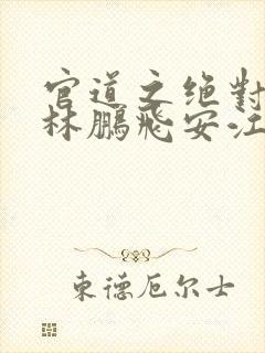 官道之绝对权力林鹏飞安江小说免费下载txt