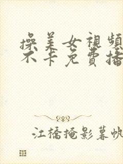 操美女视频在线不卡免费播放