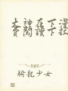 大神在下漫画免费阅读下拉式六漫画