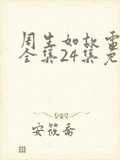 周生如故电视剧全集24集免费观看