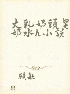 大乳奶头晃着喷奶水h小说