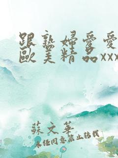 跟熟妇爱爱视频欧美精品xxxxx