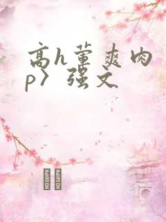 高h荤爽肉〈np〉强文