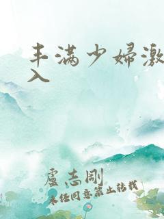 丰满少妇激情进入