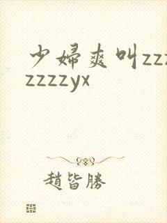 少妇爽叫zzzzzzzyx