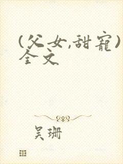 (父女,甜宠)全文