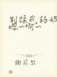 别揉我的奶头,嗯~啊~