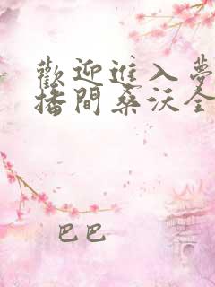 欢迎进入梦魇直播间桑沃全本免费