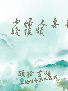 少妇 人妻 在线视频