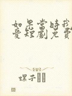 如果当时我说了爱短剧免费观看