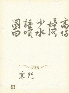 国语少妇高潮对白喷水网站