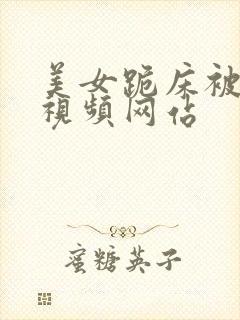 美女跪床被出水视频网站